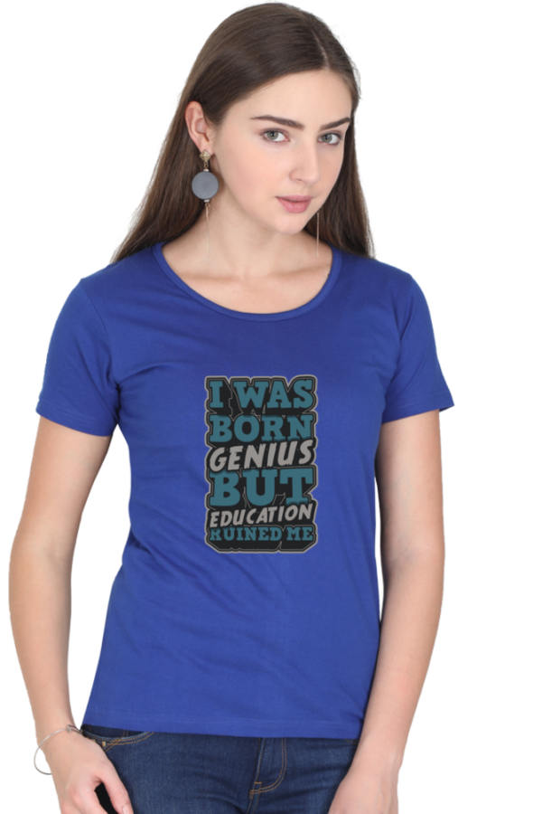 I was Born Genius But Education Ruined Me Female Round Neck Half Sleeve Classic T-Shirt - Image 6