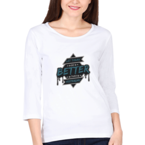 Let Today Be Better Than Yesterday Female Round Neck Full Sleeve Classic T-Shirt