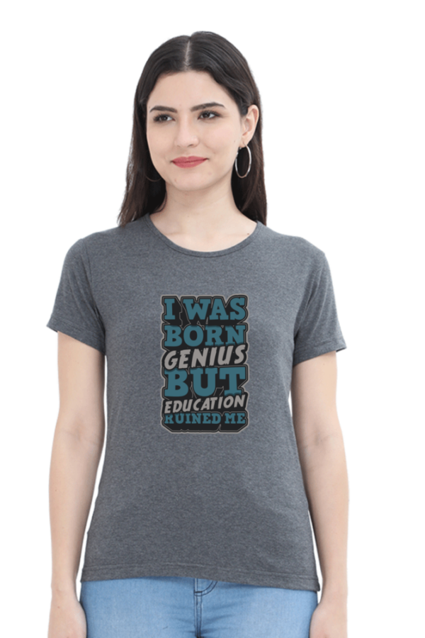 I was Born Genius But Education Ruined Me Female Round Neck Half Sleeve Classic T-Shirt - Image 10