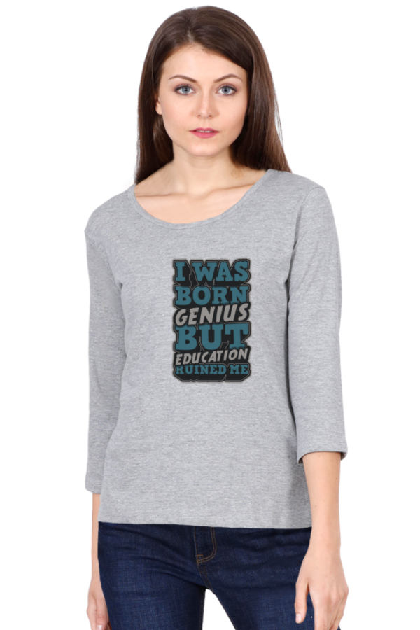 I was Born Genius But Education Ruined Me Female Round Neck Full Sleeve Classic T-Shirt