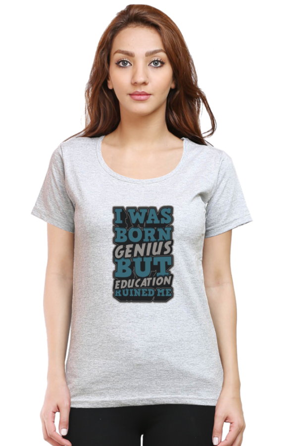 I was Born Genius But Education Ruined Me Female Round Neck Half Sleeve Classic T-Shirt - Image 11